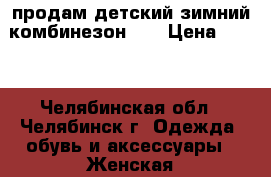 продам детский зимний комбинезон ,  › Цена ­ 500 - Челябинская обл., Челябинск г. Одежда, обувь и аксессуары » Женская одежда и обувь   